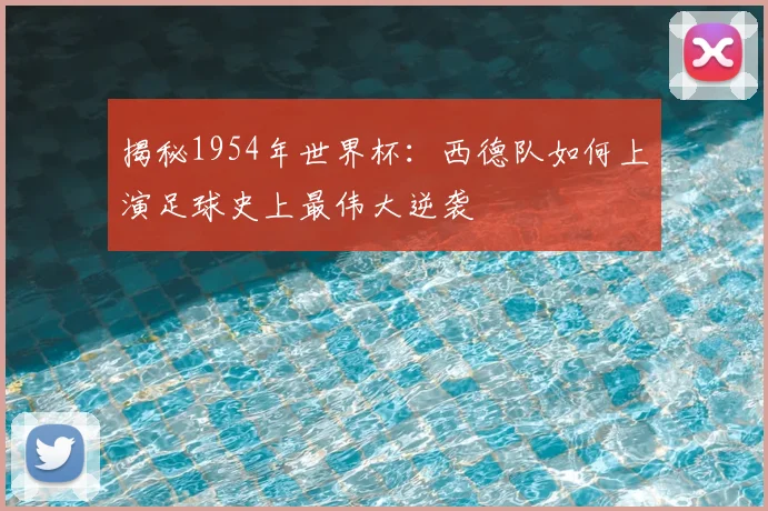 揭秘1954年世界杯：西德队如何上演足球史上最伟大逆袭