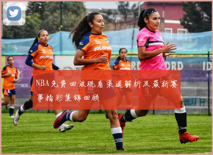 NBA免费回放观看渠道解析及最新赛事精彩集锦回顾