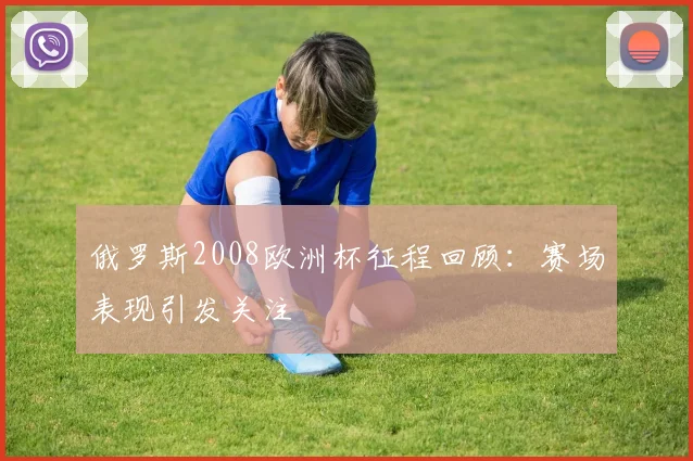 俄罗斯2008欧洲杯征程回顾:赛场表现引发关注