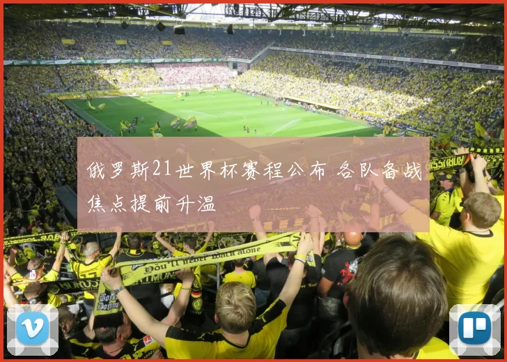 俄罗斯21世界杯赛程公布 各队备战焦点提前升温