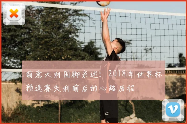 前意大利国脚亲述:2018年世界杯预选赛失利前后的心路历程