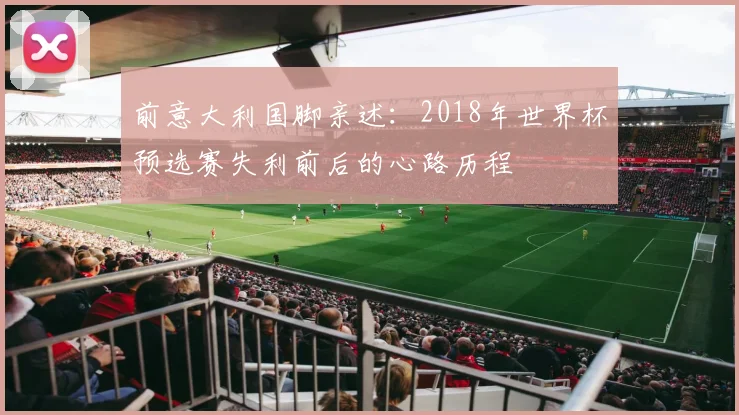 前意大利国脚亲述：2018年世界杯预选赛失利前后的心路历程
