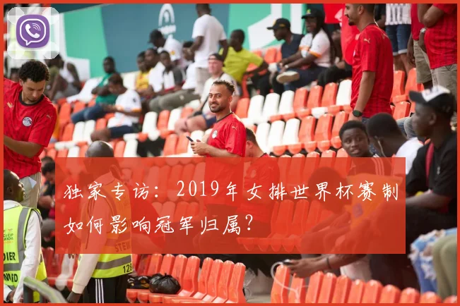 独家专访:2019年女排世界杯赛制如何影响冠军归属?