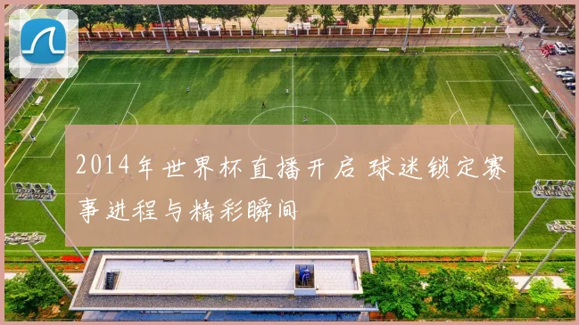 2014年世界杯直播开启 球迷锁定赛事进程与精彩瞬间