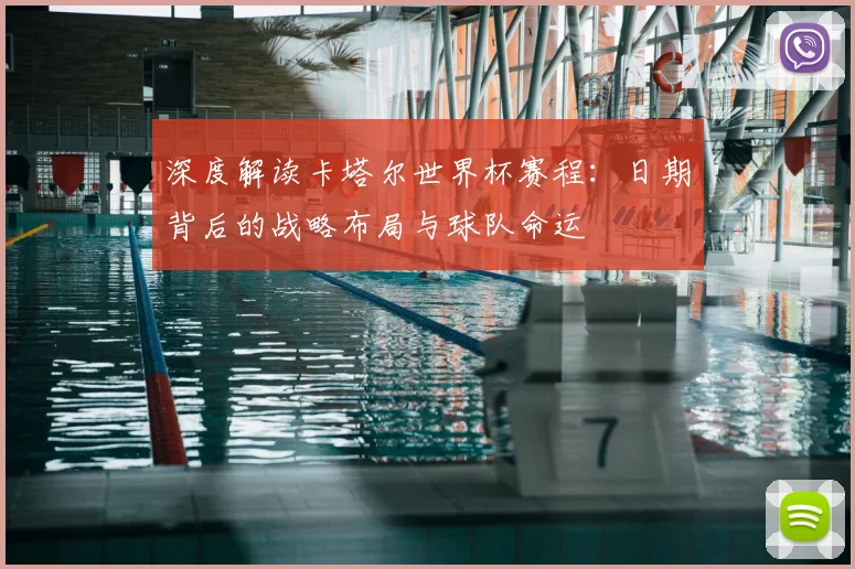 深度解读卡塔尔世界杯赛程:日期背后的战略布局与球队命运