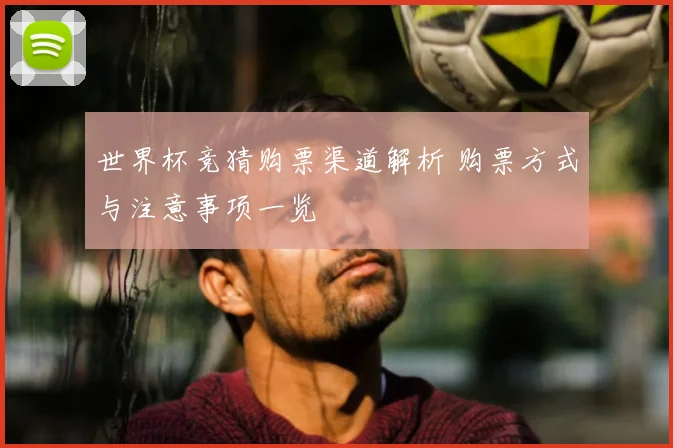 世界杯竞猜购票渠道解析 购票方式与注意事项一览